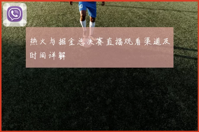 热火与掘金总决赛直播观看渠道及时间详解
