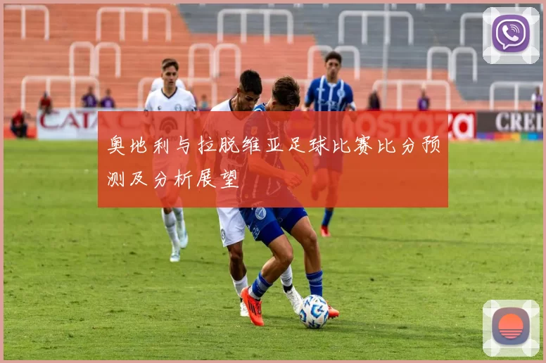 奥地利与拉脱维亚足球比赛比分预测及分析展望