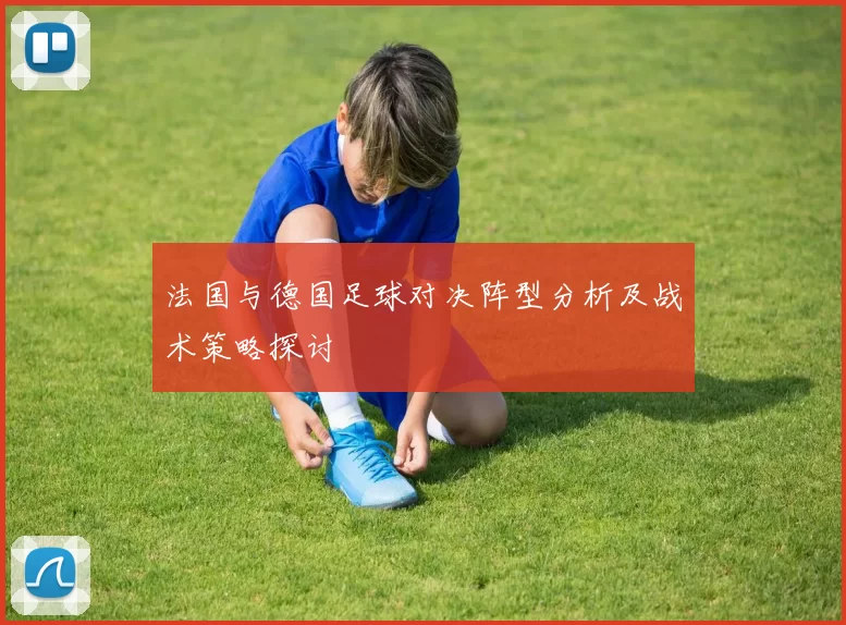 法国与德国足球对决阵型分析及战术策略探讨