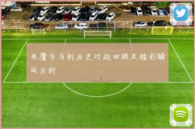 老鹰与马刺历史对战回顾及精彩瞬间分析
