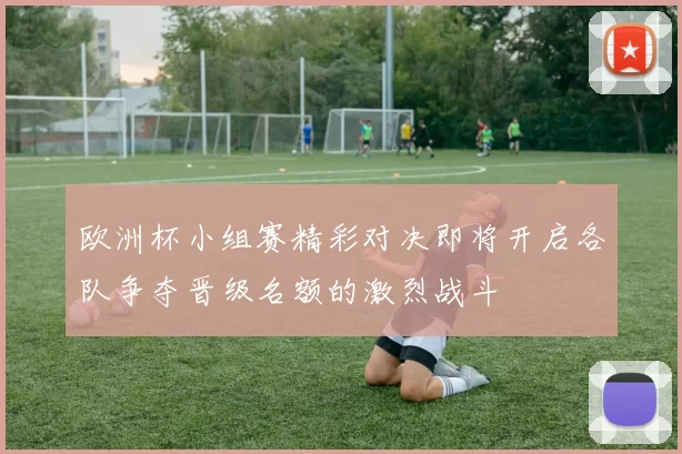 欧洲杯小组赛精彩对决即将开启各队争夺晋级名额的激烈战斗