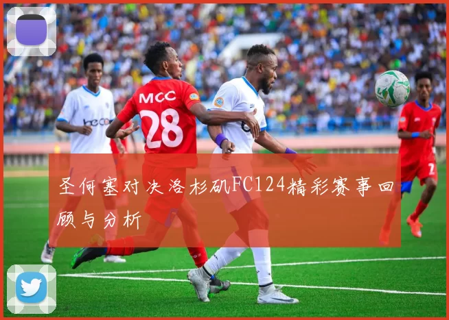 圣何塞对决洛杉矶FC124精彩赛事回顾与分析