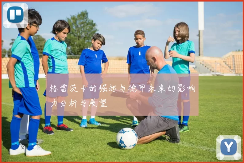 格雷茨卡的崛起与德甲未来的影响力分析与展望