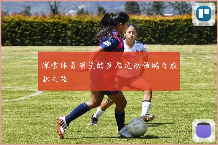 探索体育明星的多元运动领域与成就之路