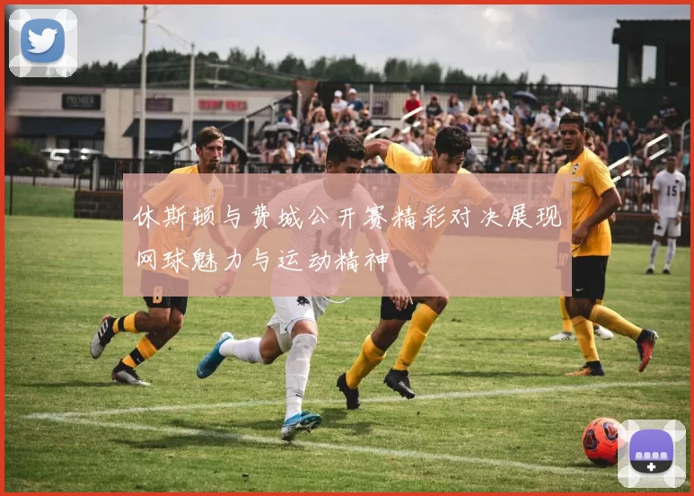 休斯顿与费城公开赛精彩对决展现网球魅力与运动精神