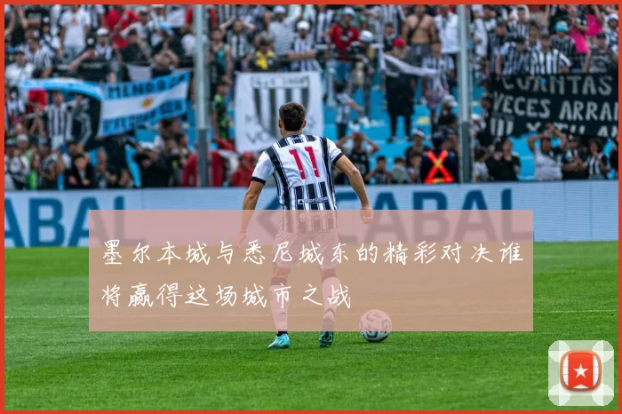 墨尔本城与悉尼城东的精彩对决谁将赢得这场城市之战