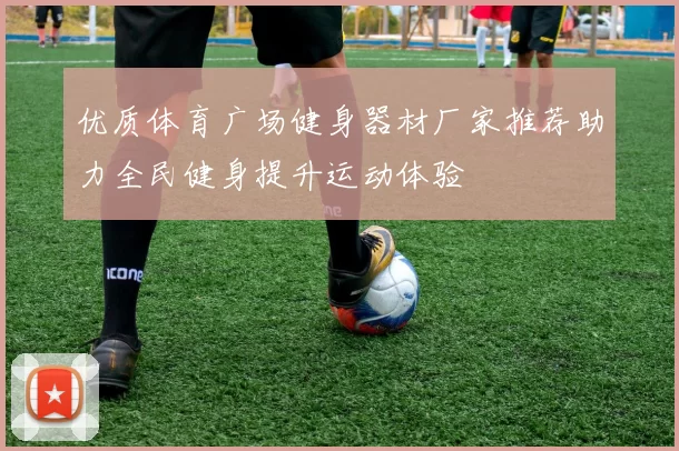 优质体育广场健身器材厂家推荐助力全民健身提升运动体验