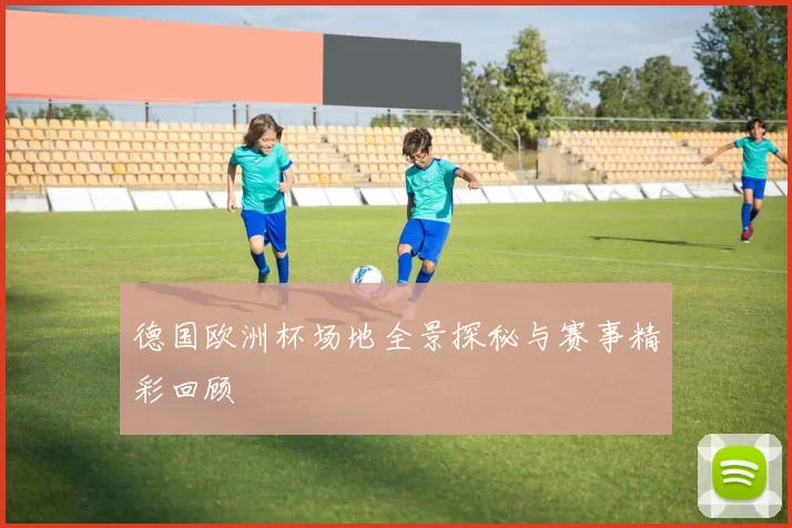 德国欧洲杯场地全景探秘与赛事精彩回顾